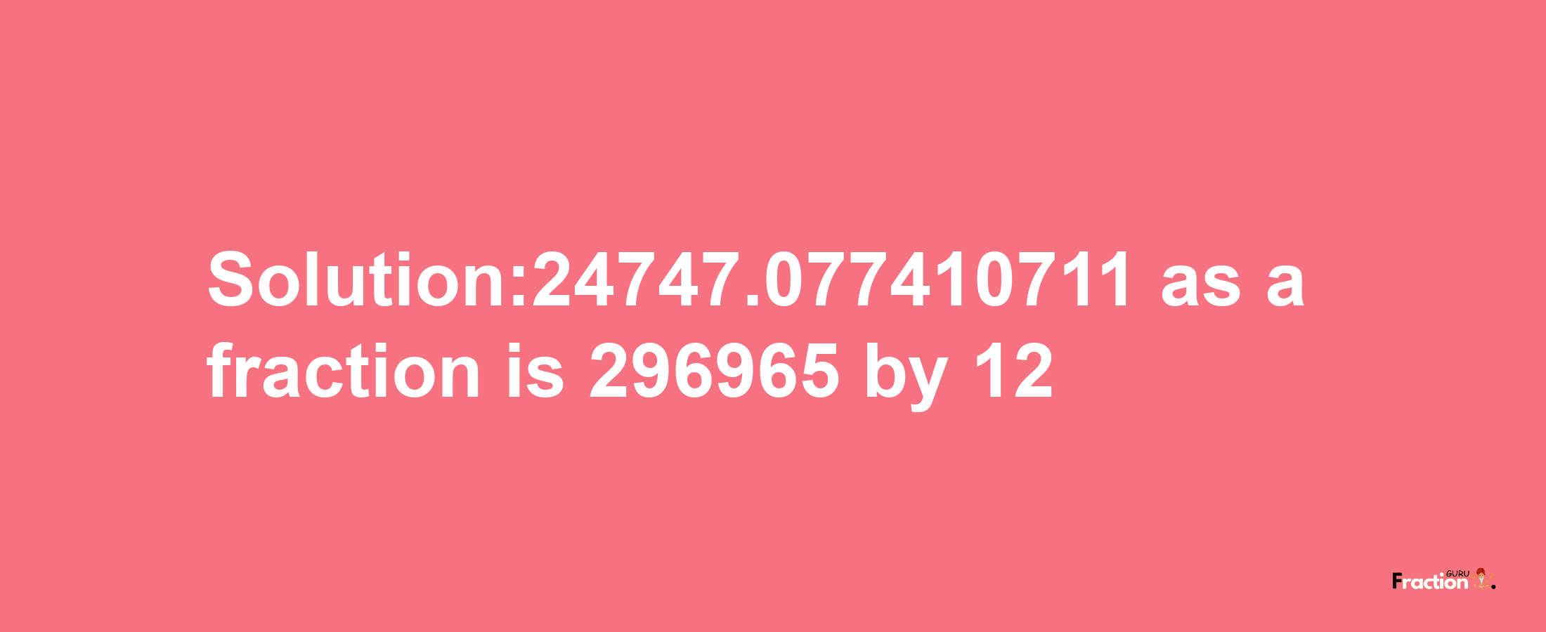 Solution:24747.077410711 as a fraction is 296965/12