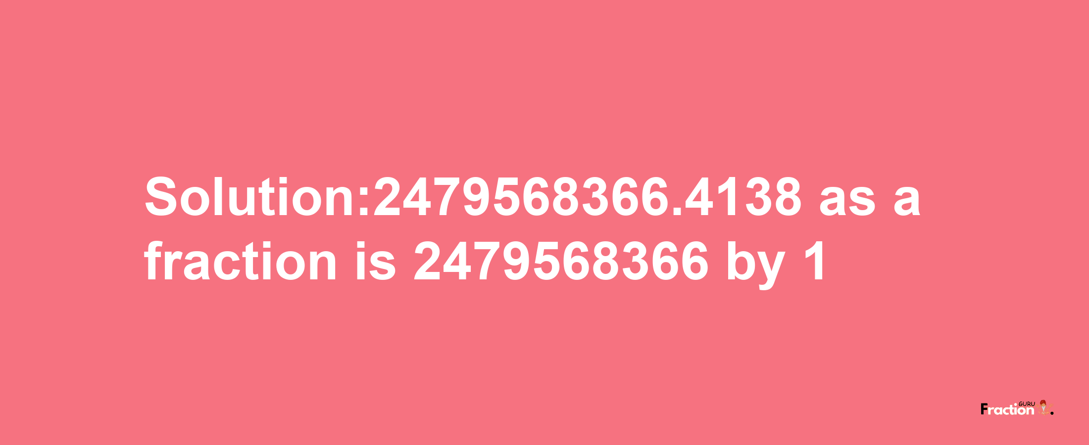 Solution:2479568366.4138 as a fraction is 2479568366/1