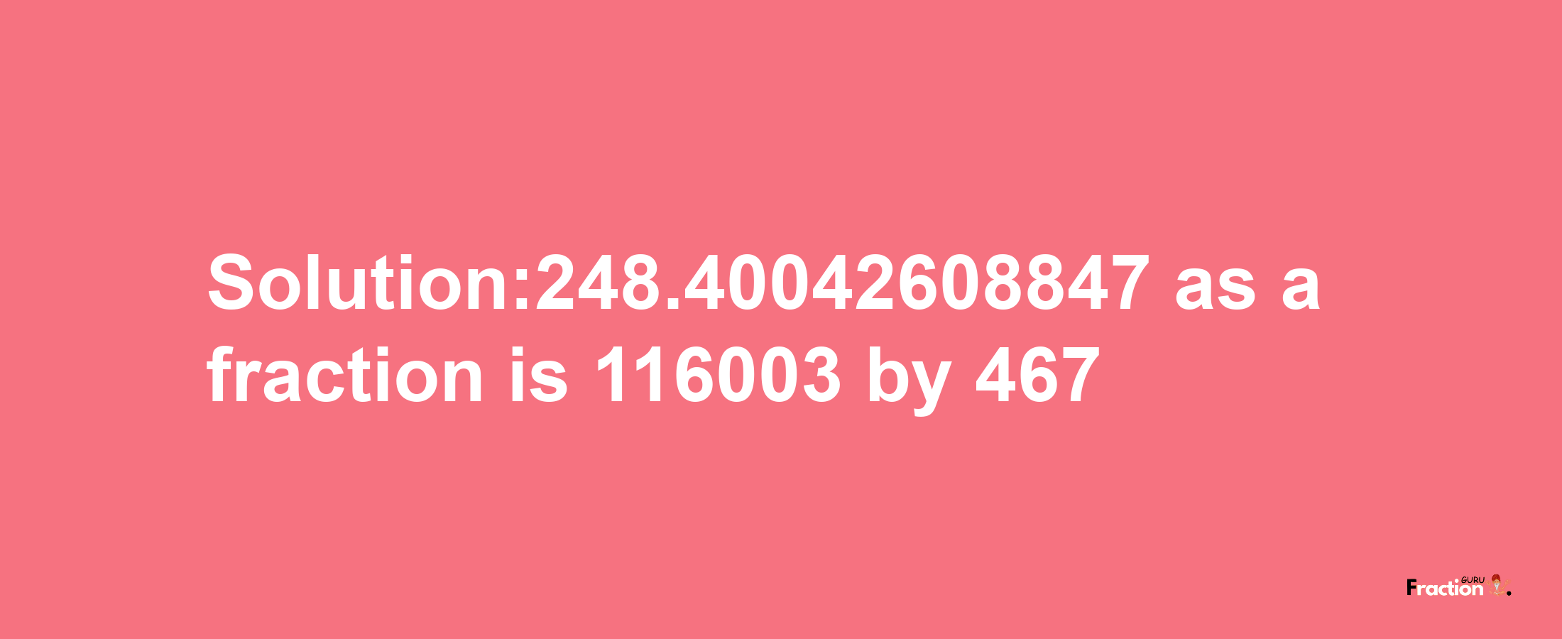 Solution:248.40042608847 as a fraction is 116003/467