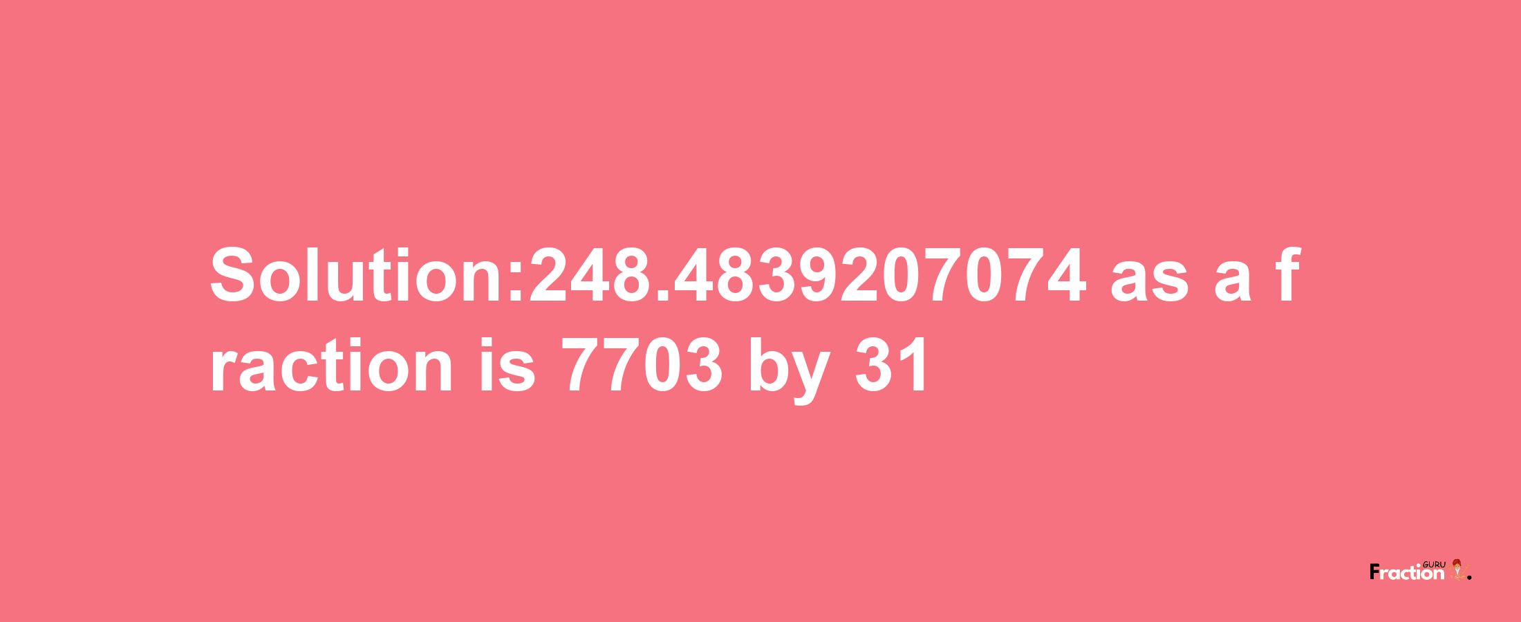 Solution:248.4839207074 as a fraction is 7703/31