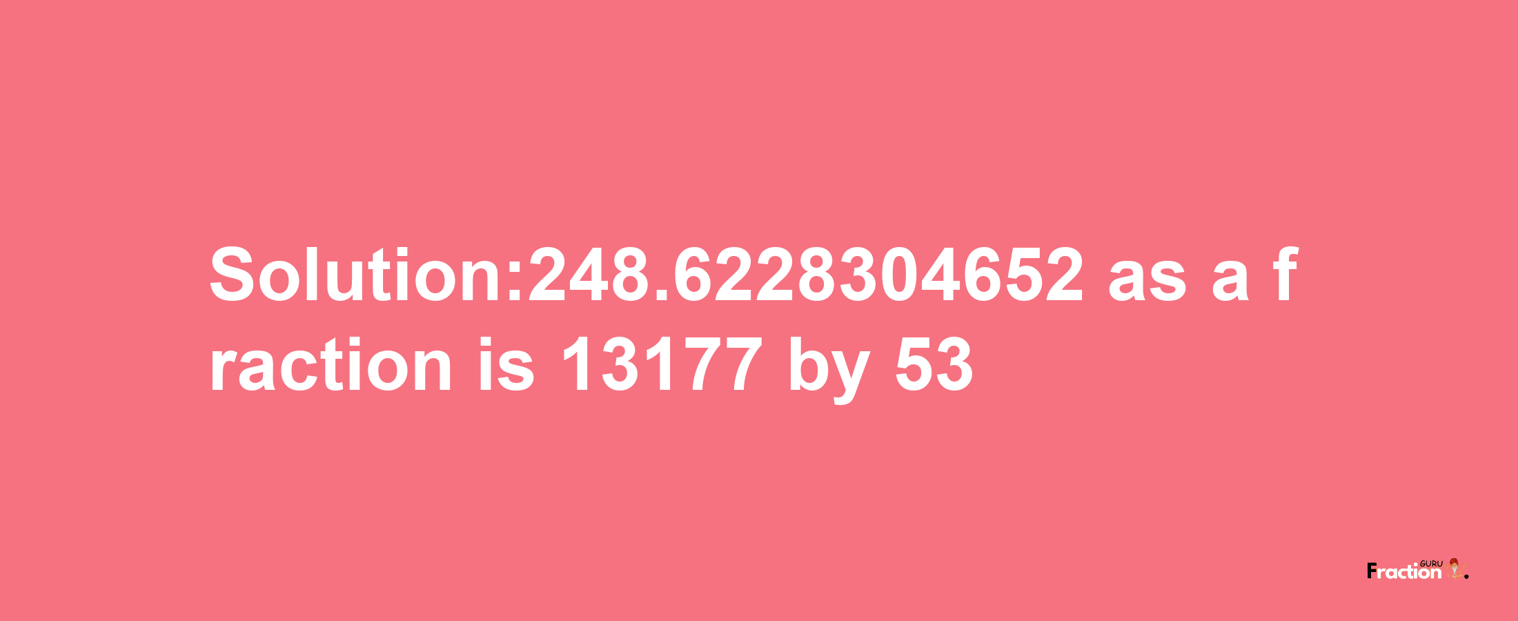 Solution:248.6228304652 as a fraction is 13177/53