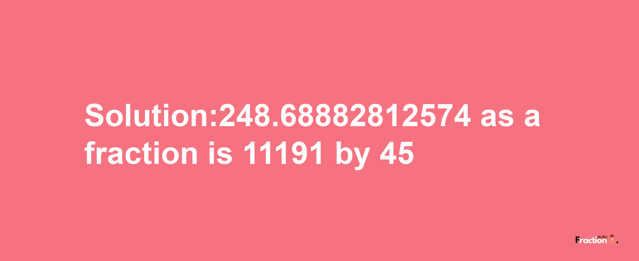 Solution:248.68882812574 as a fraction is 11191/45