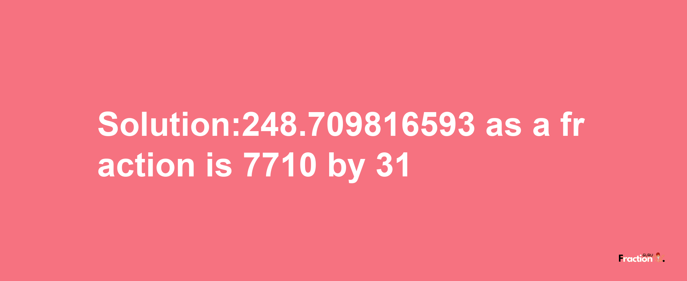 Solution:248.709816593 as a fraction is 7710/31