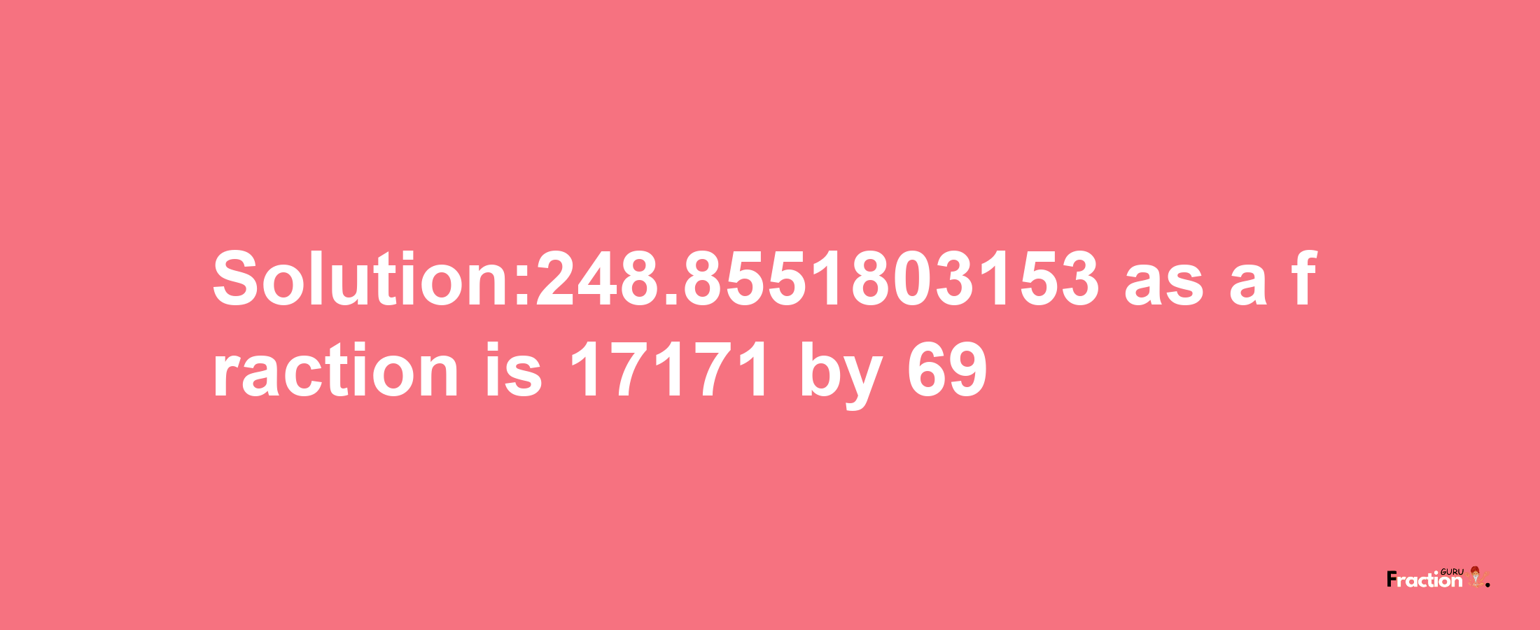 Solution:248.8551803153 as a fraction is 17171/69