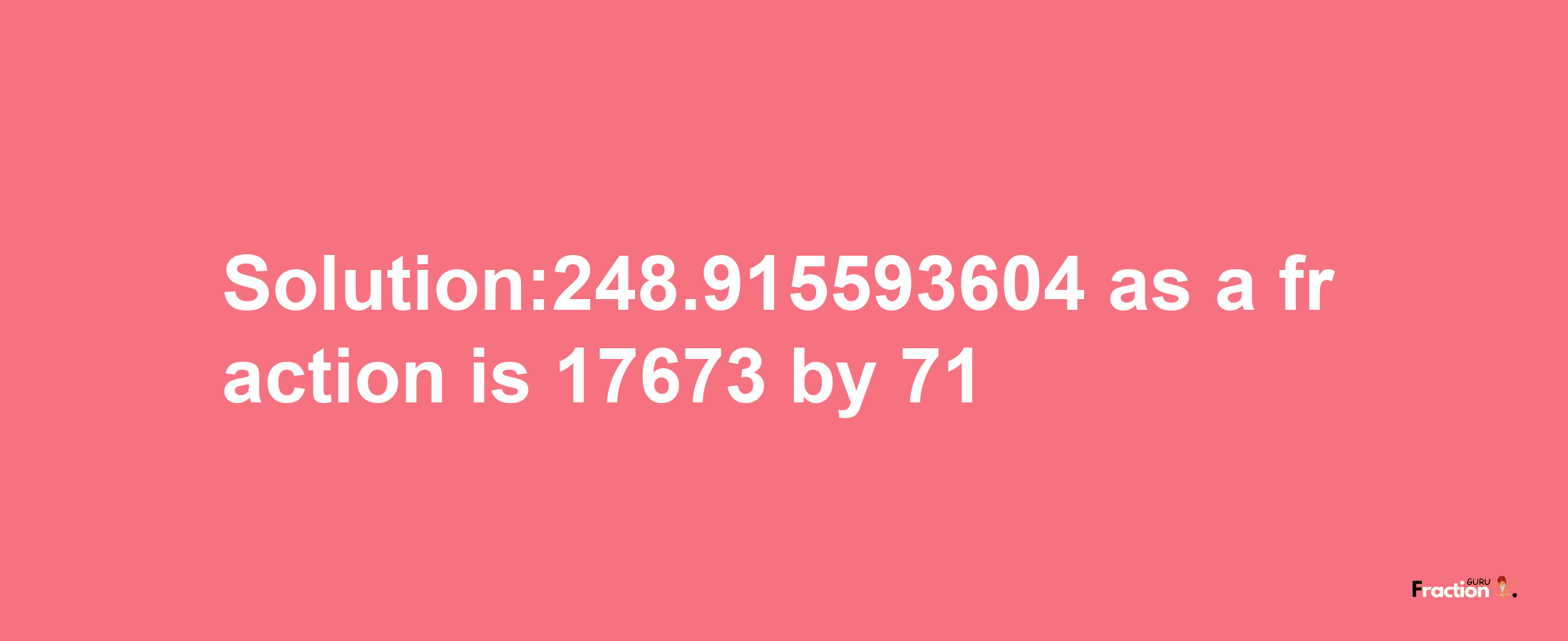 Solution:248.915593604 as a fraction is 17673/71