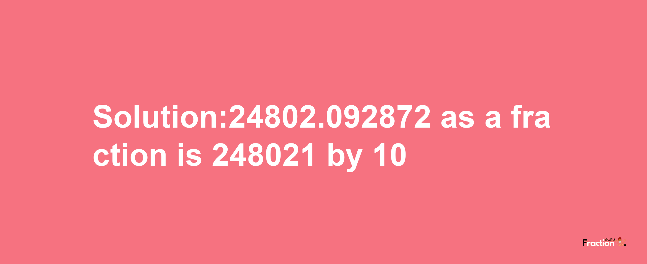 Solution:24802.092872 as a fraction is 248021/10