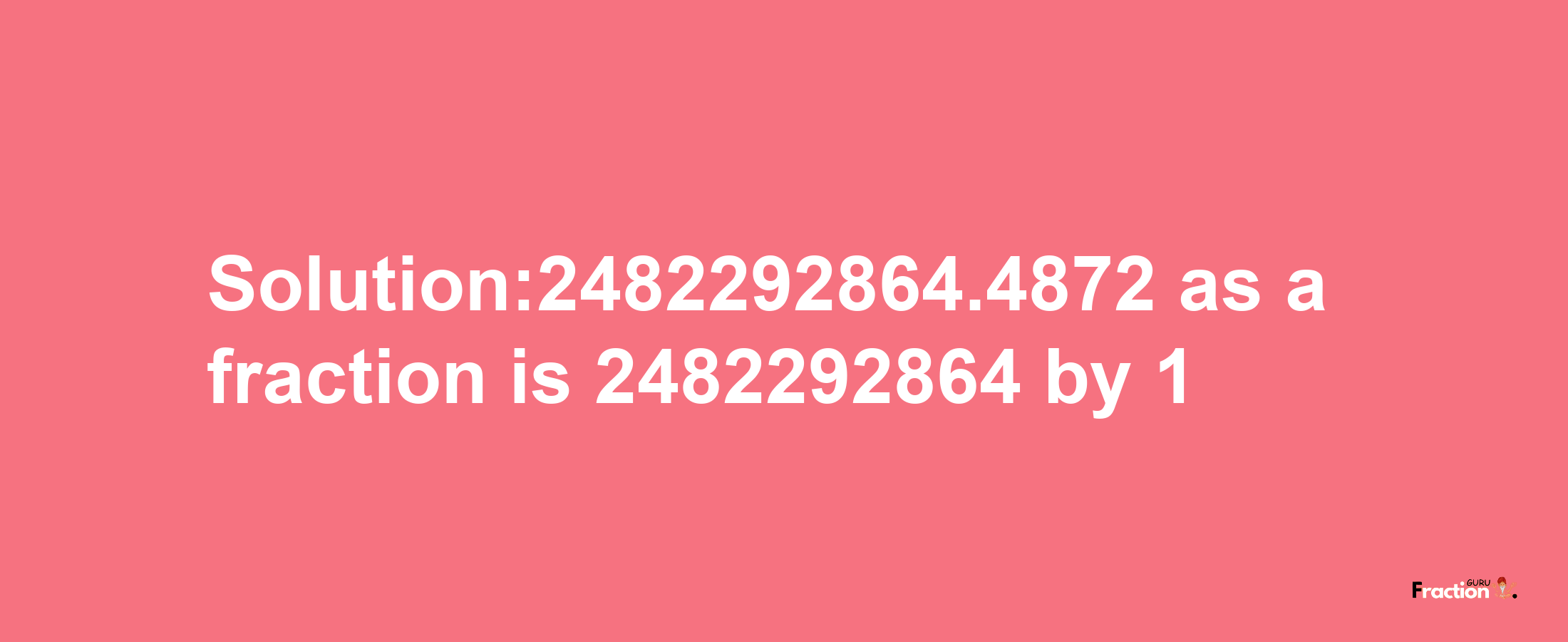 Solution:2482292864.4872 as a fraction is 2482292864/1