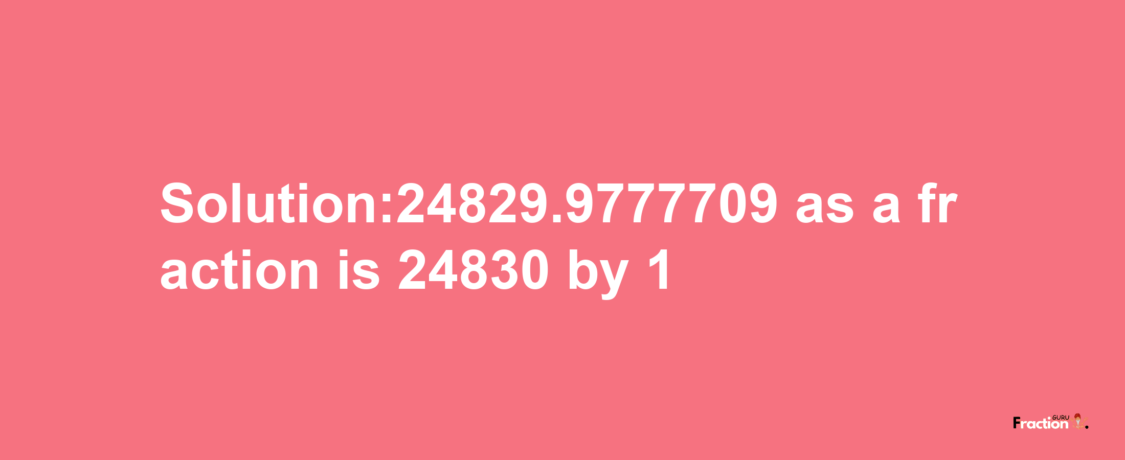 Solution:24829.9777709 as a fraction is 24830/1