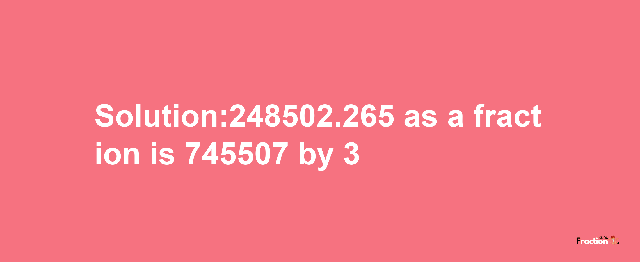 Solution:248502.265 as a fraction is 745507/3