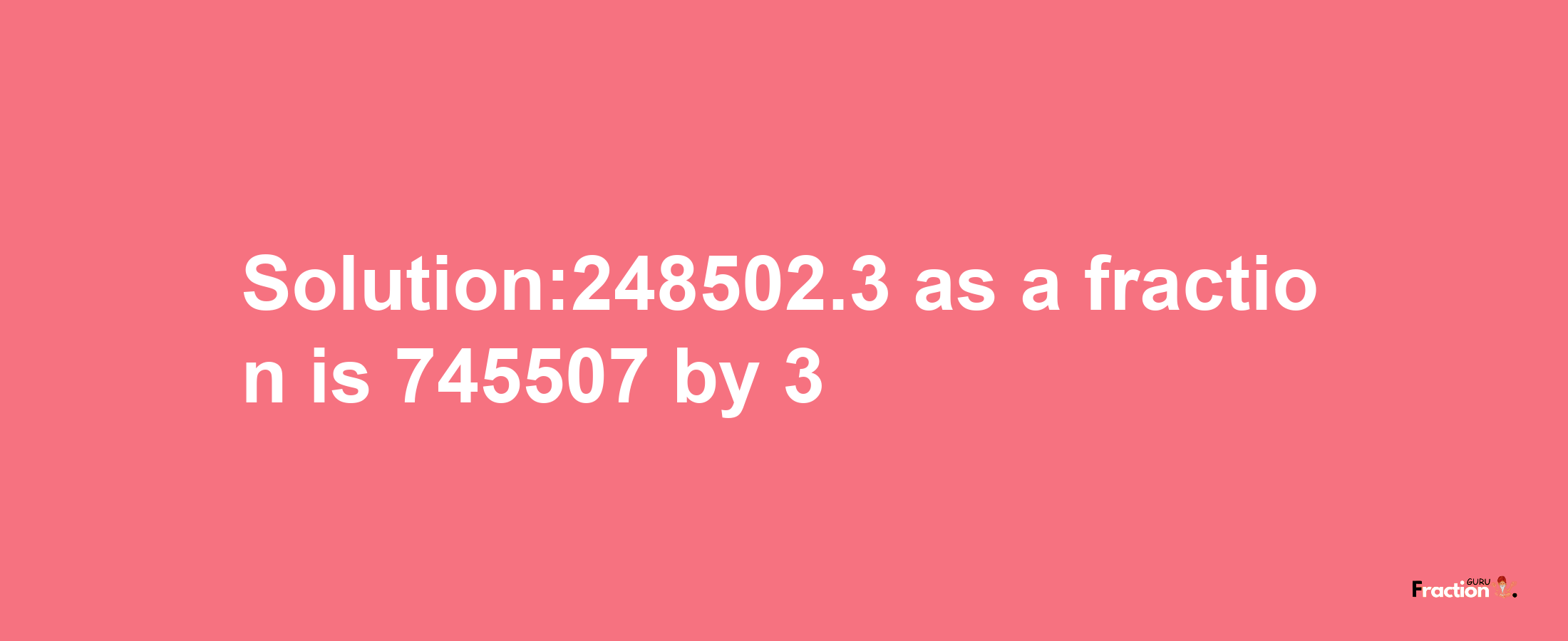 Solution:248502.3 as a fraction is 745507/3