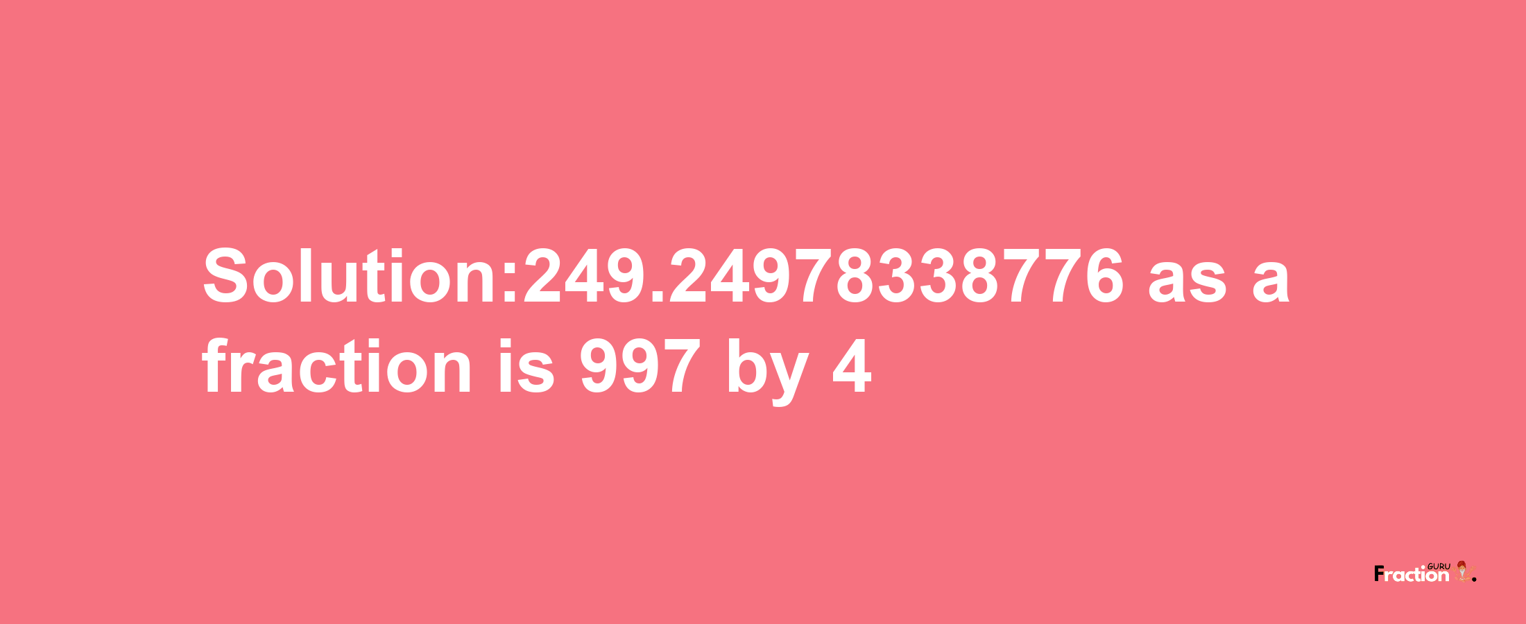 Solution:249.24978338776 as a fraction is 997/4