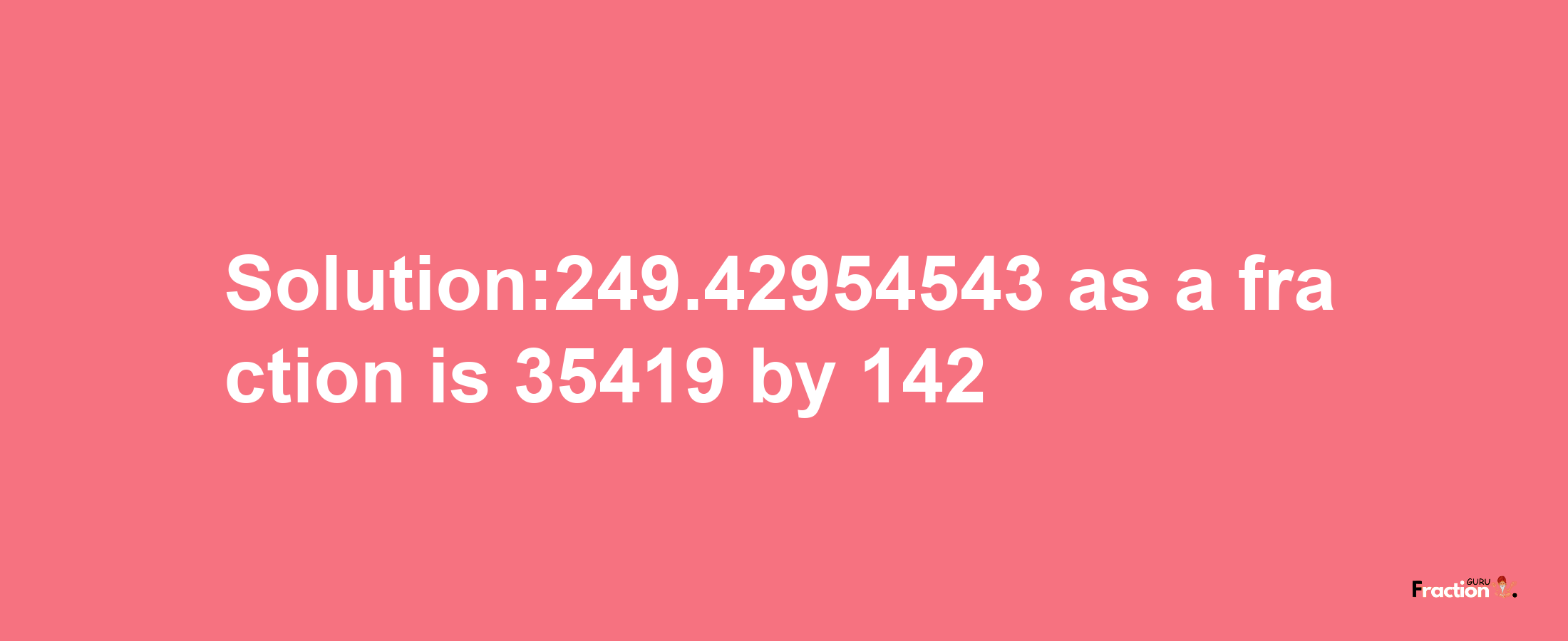 Solution:249.42954543 as a fraction is 35419/142