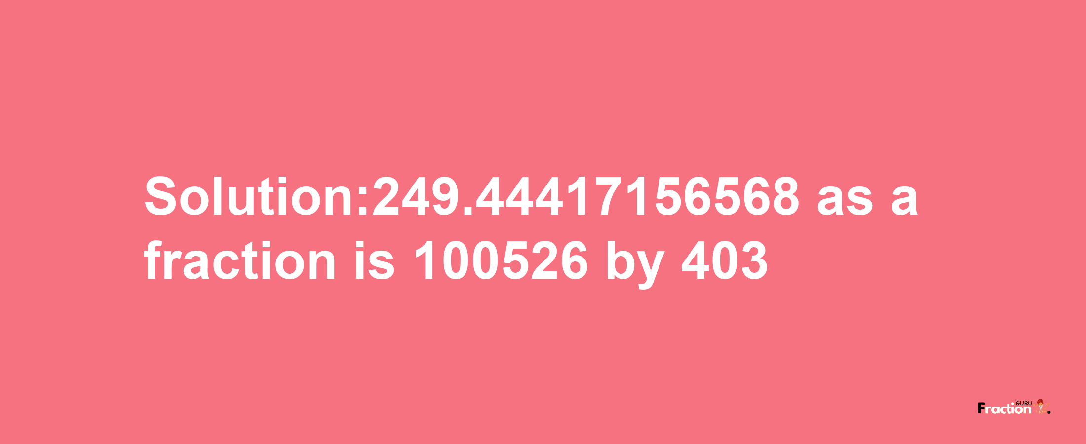 Solution:249.44417156568 as a fraction is 100526/403