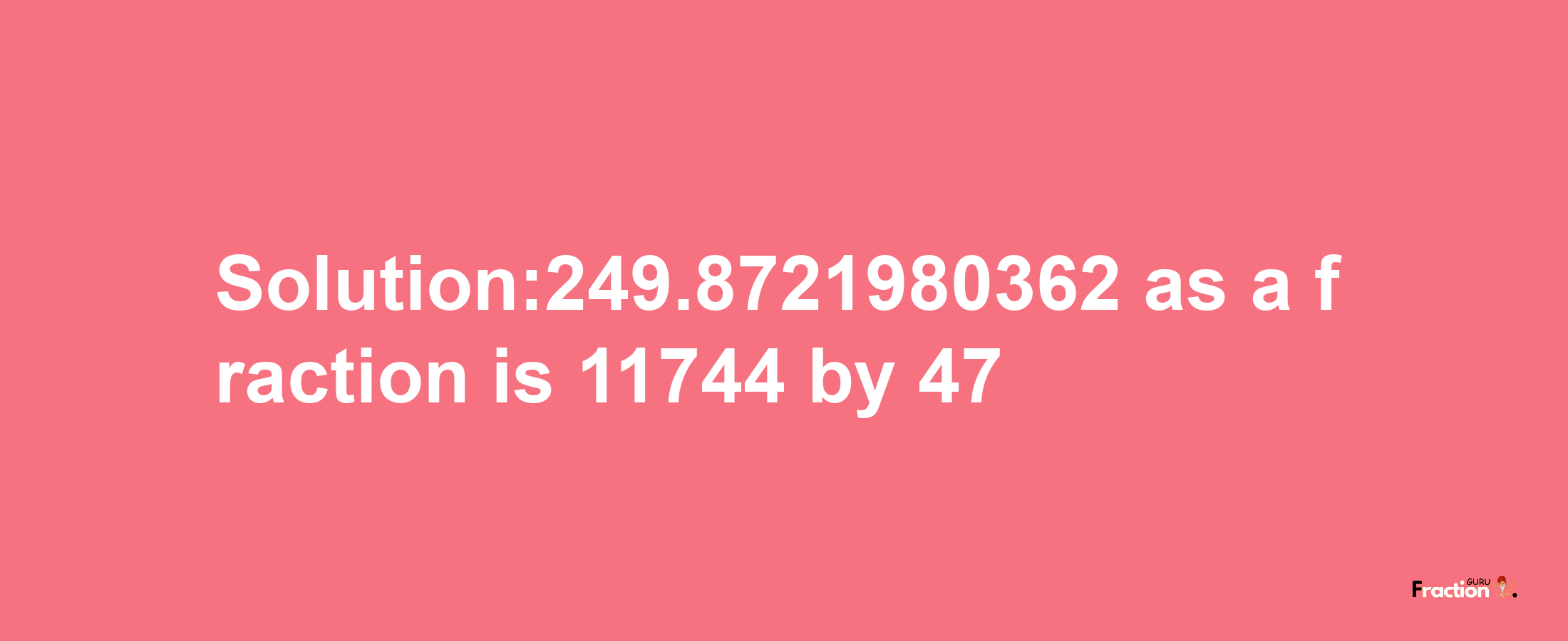 Solution:249.8721980362 as a fraction is 11744/47