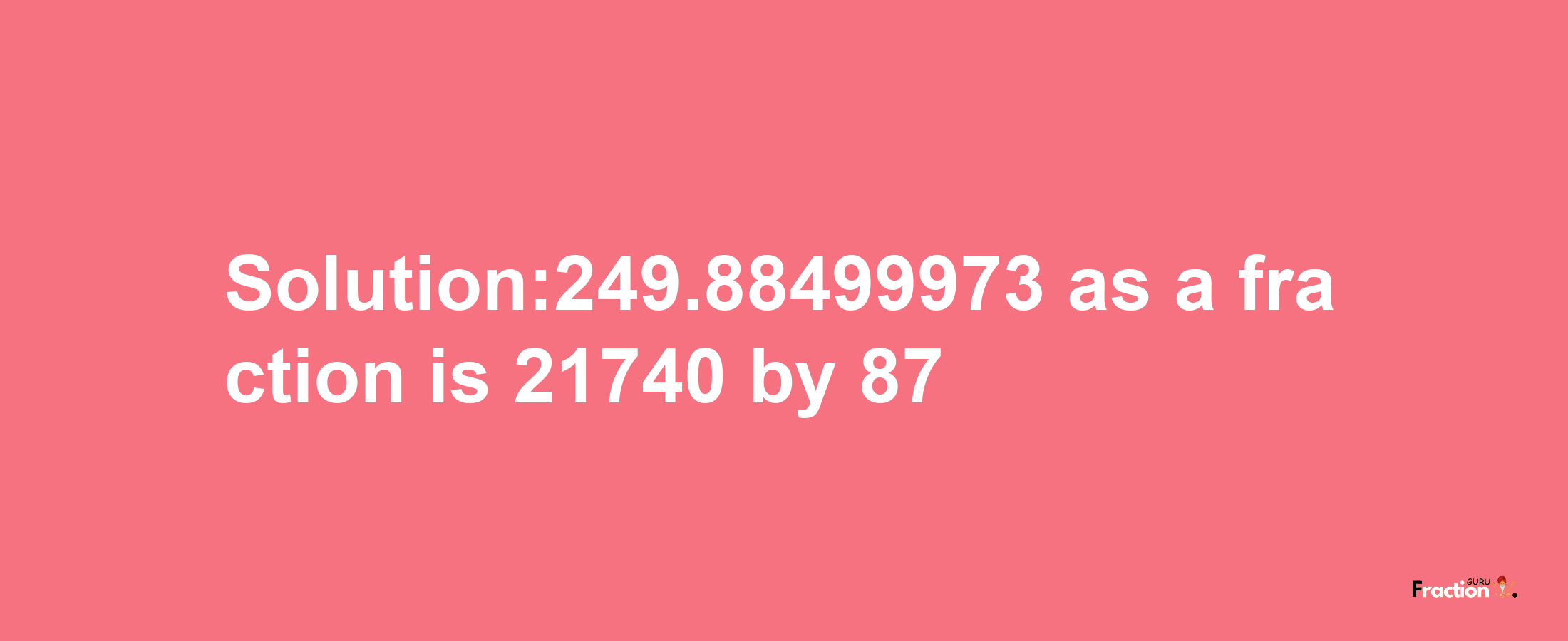 Solution:249.88499973 as a fraction is 21740/87