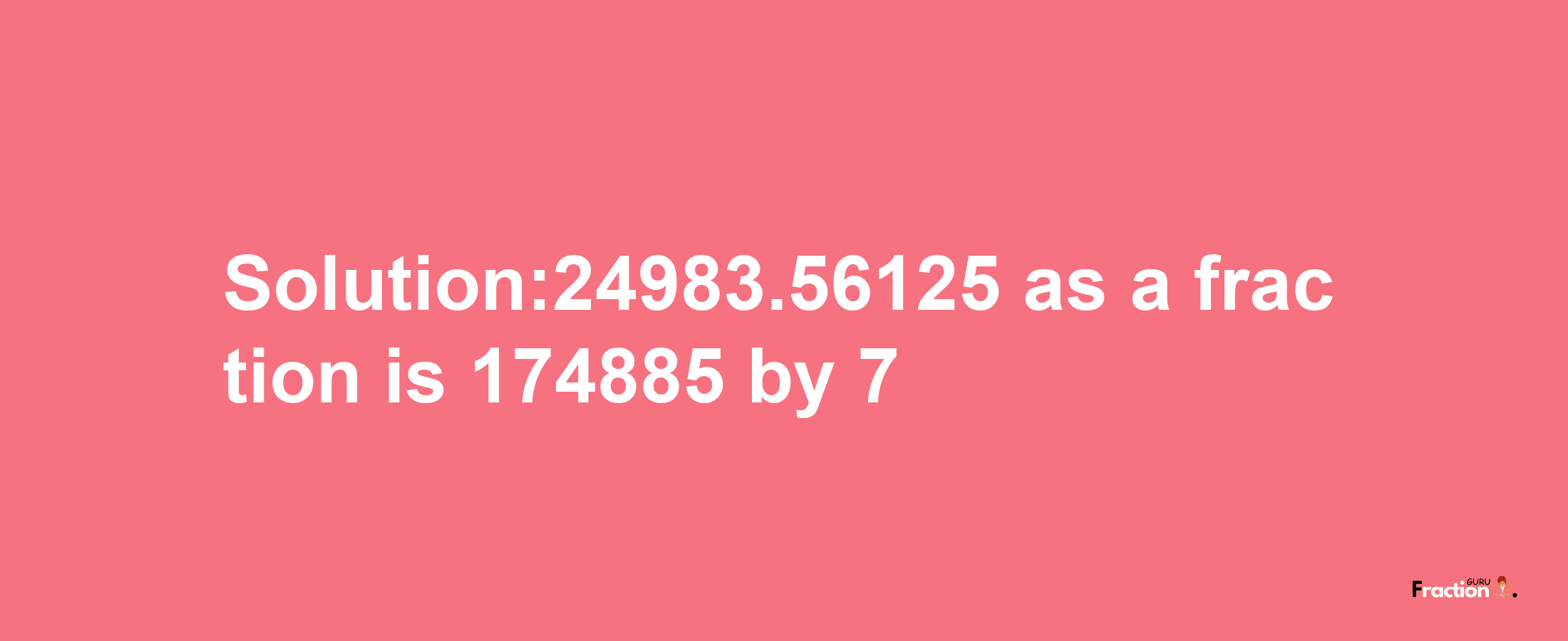 Solution:24983.56125 as a fraction is 174885/7