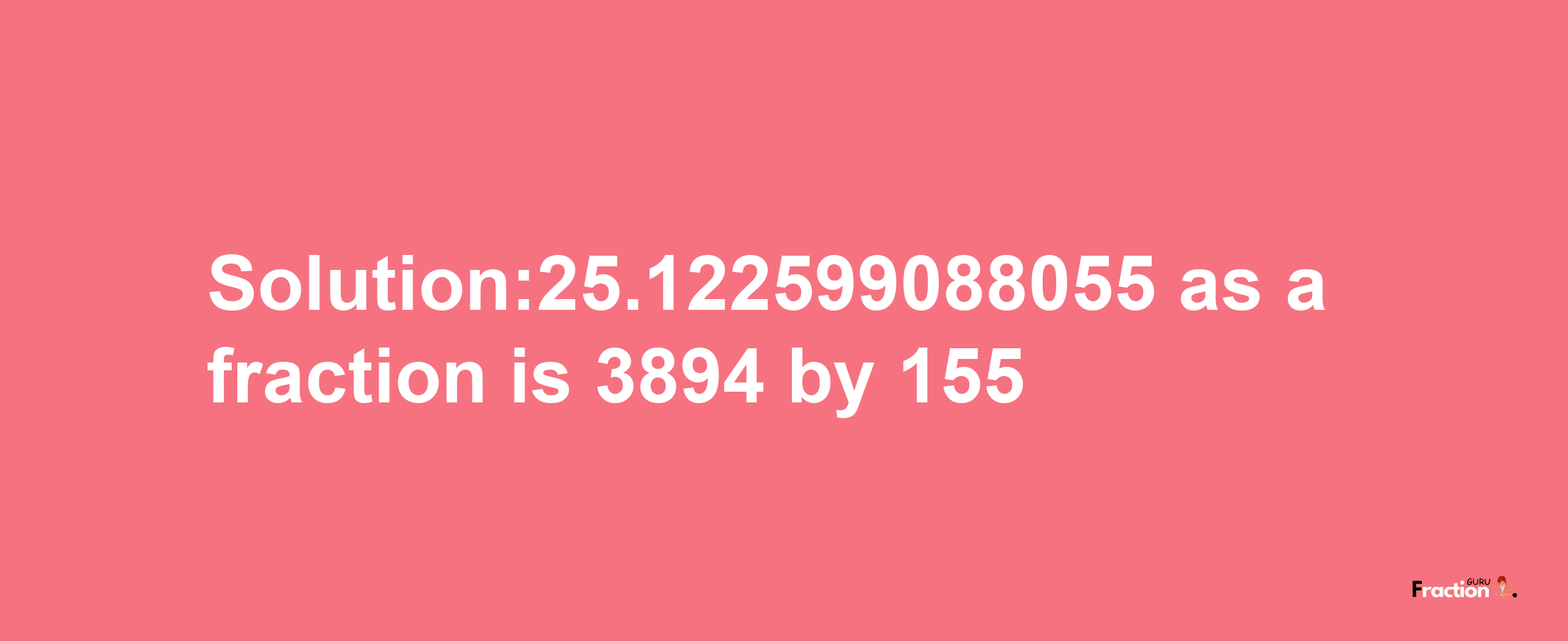 Solution:25.122599088055 as a fraction is 3894/155