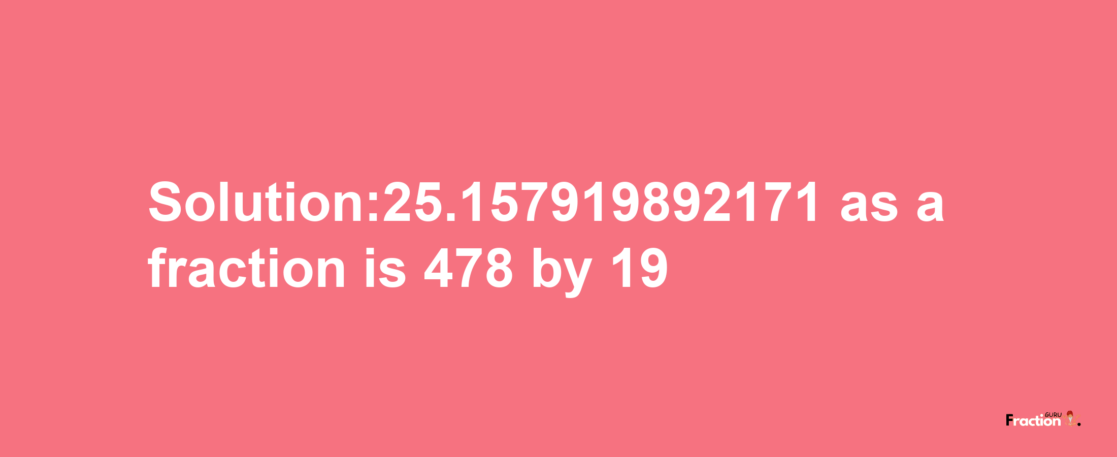 Solution:25.157919892171 as a fraction is 478/19