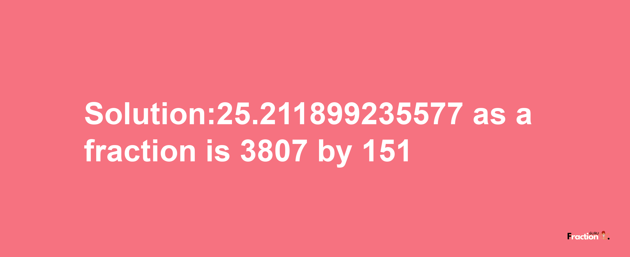 Solution:25.211899235577 as a fraction is 3807/151