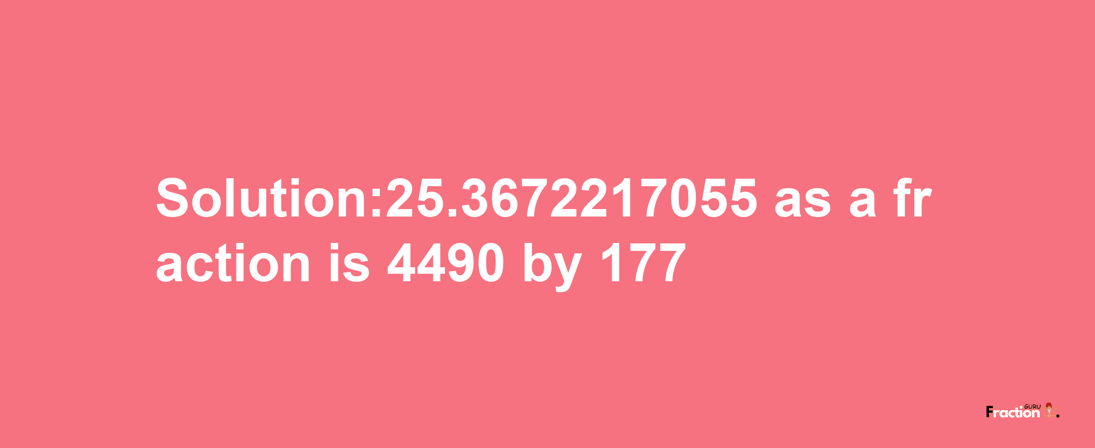 Solution:25.3672217055 as a fraction is 4490/177