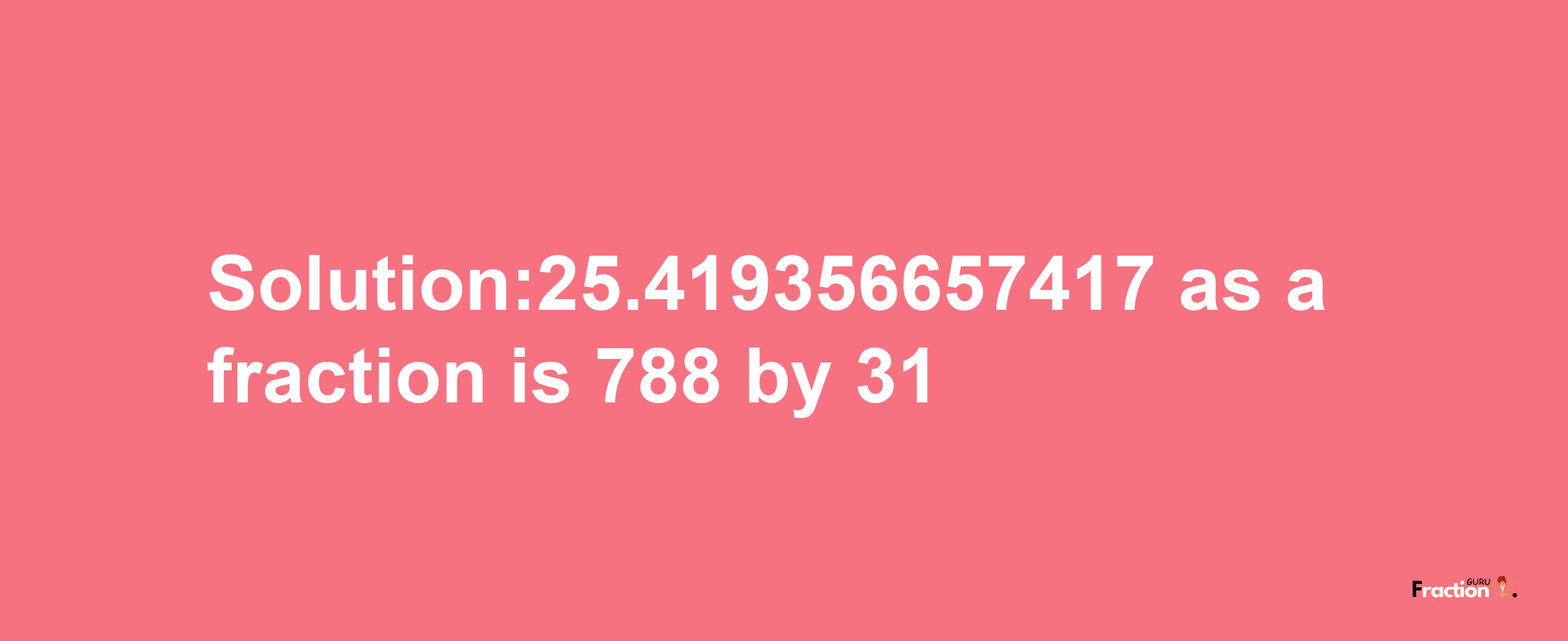 Solution:25.419356657417 as a fraction is 788/31