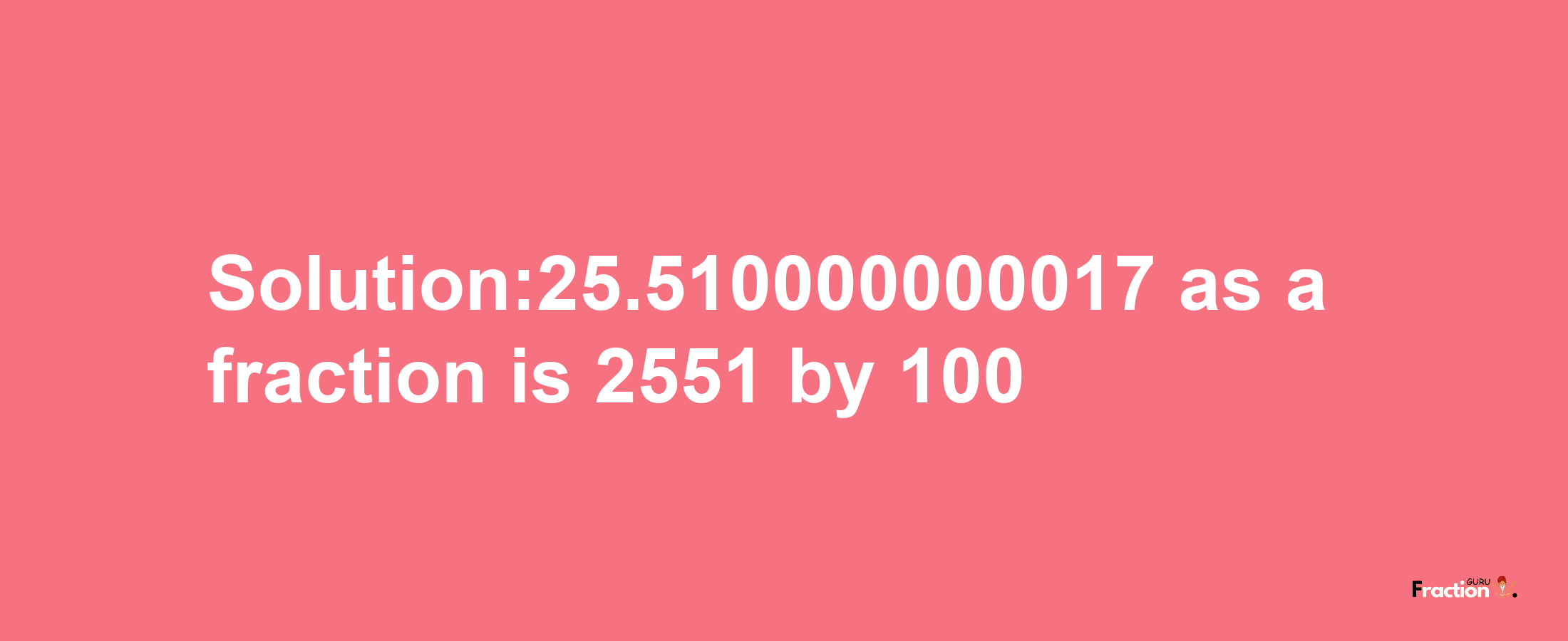 Solution:25.510000000017 as a fraction is 2551/100