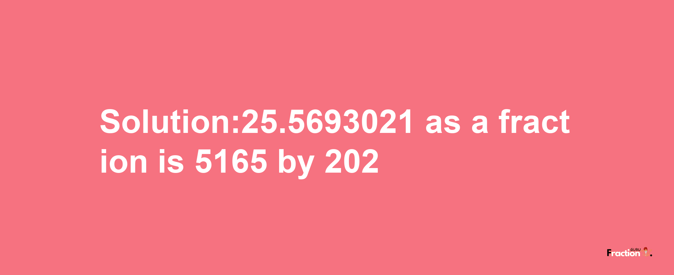 Solution:25.5693021 as a fraction is 5165/202