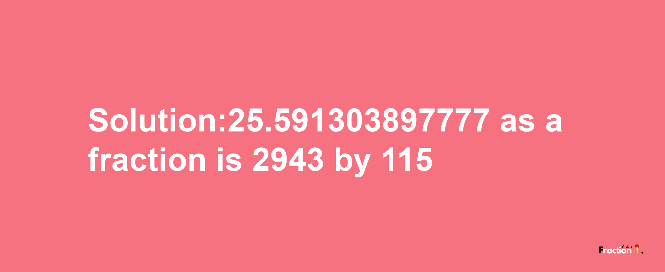 Solution:25.591303897777 as a fraction is 2943/115