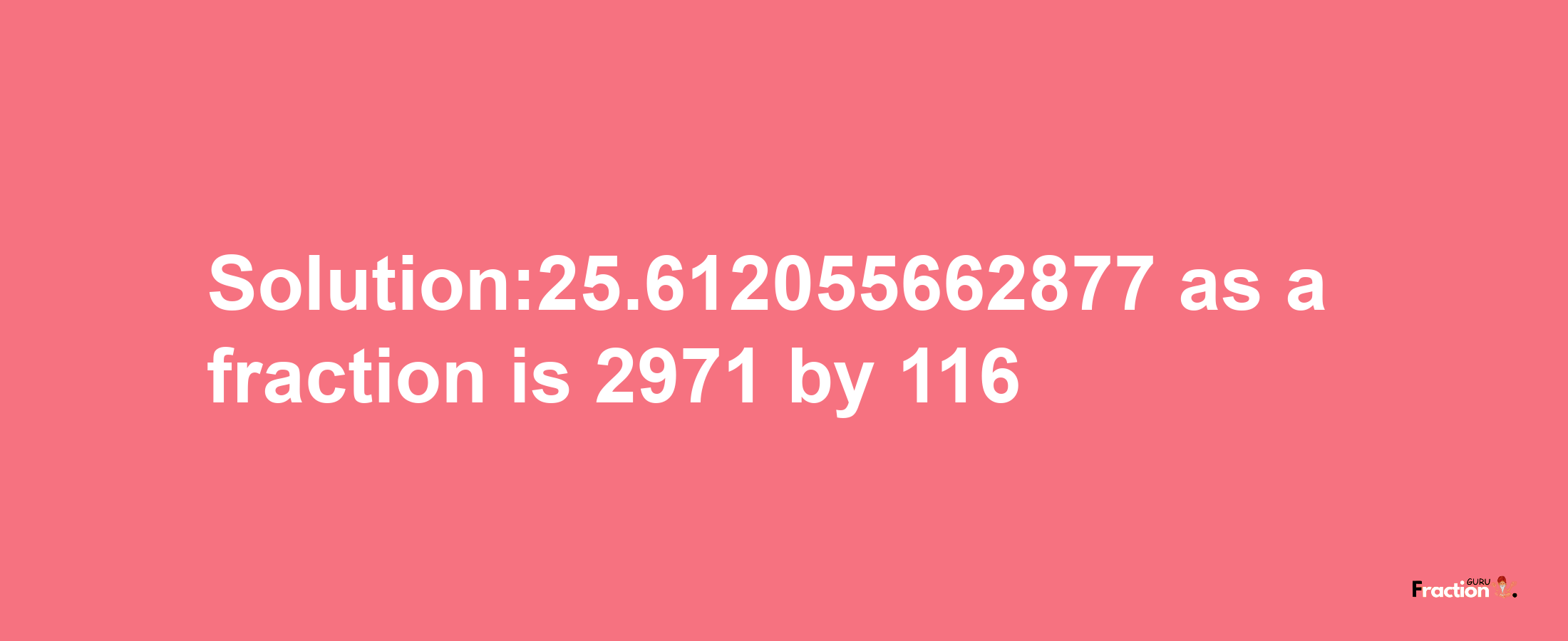 Solution:25.612055662877 as a fraction is 2971/116