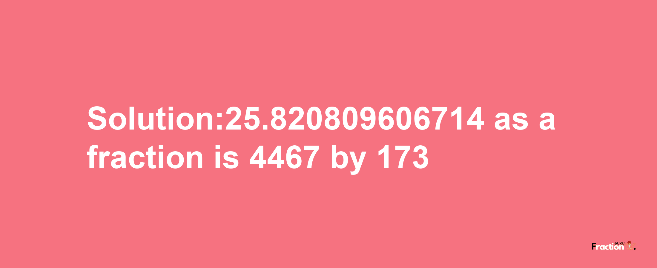 Solution:25.820809606714 as a fraction is 4467/173