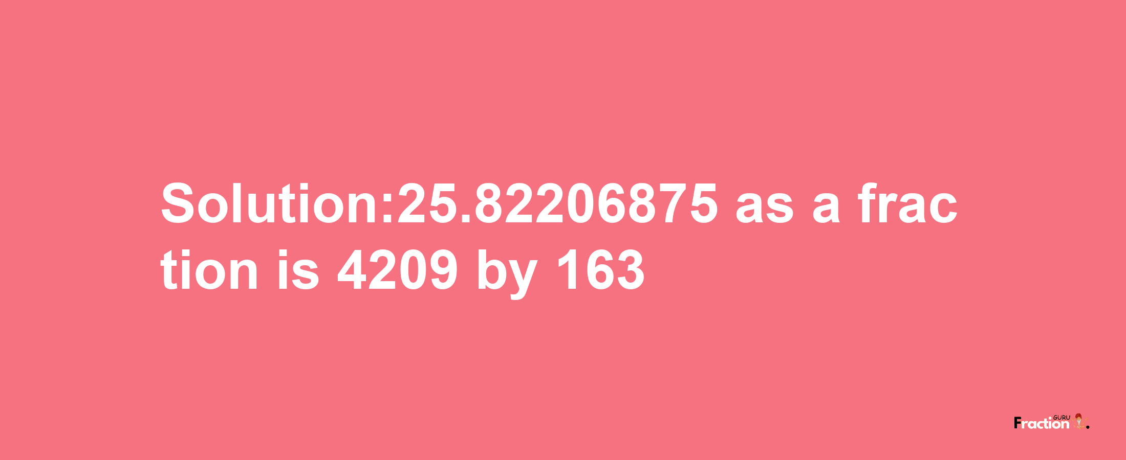 Solution:25.82206875 as a fraction is 4209/163