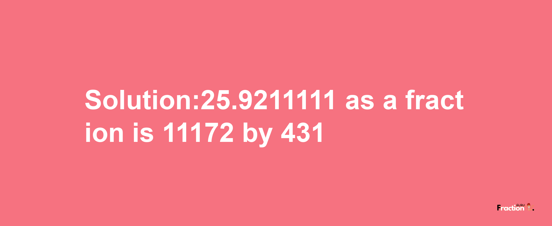 Solution:25.9211111 as a fraction is 11172/431