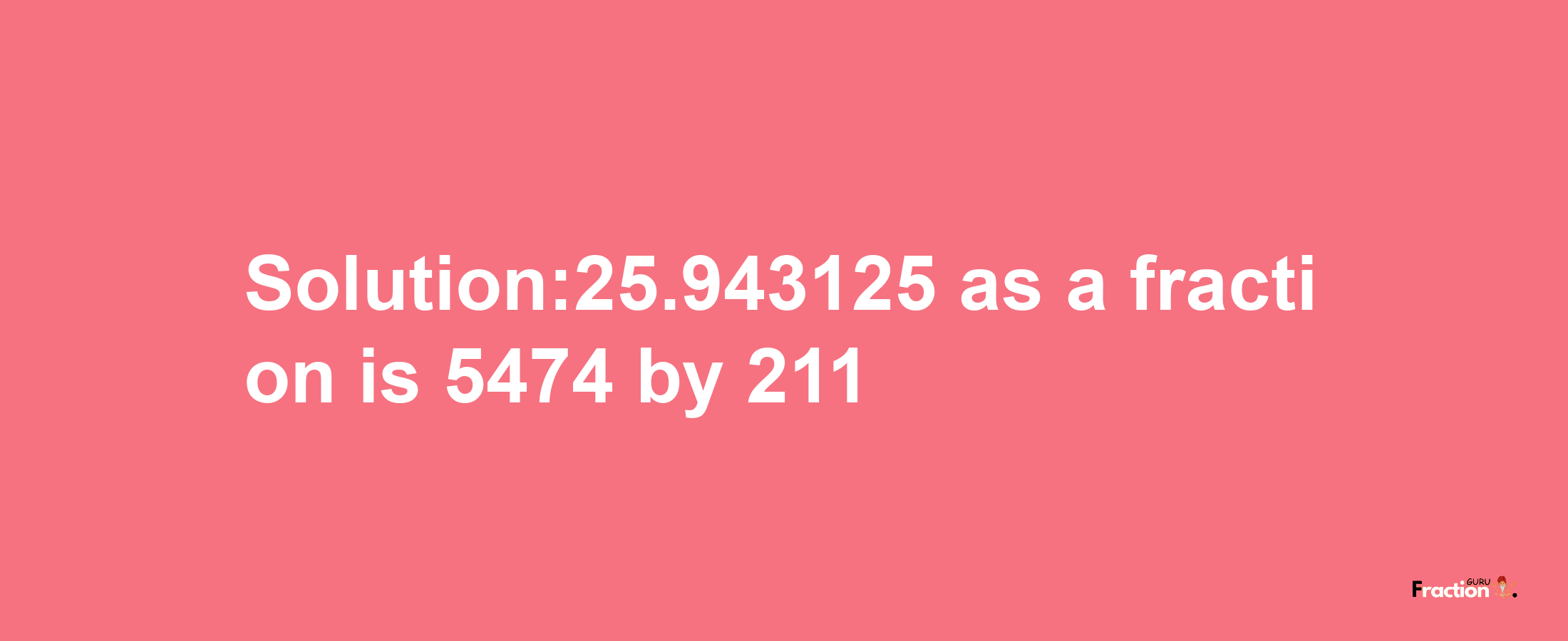 Solution:25.943125 as a fraction is 5474/211