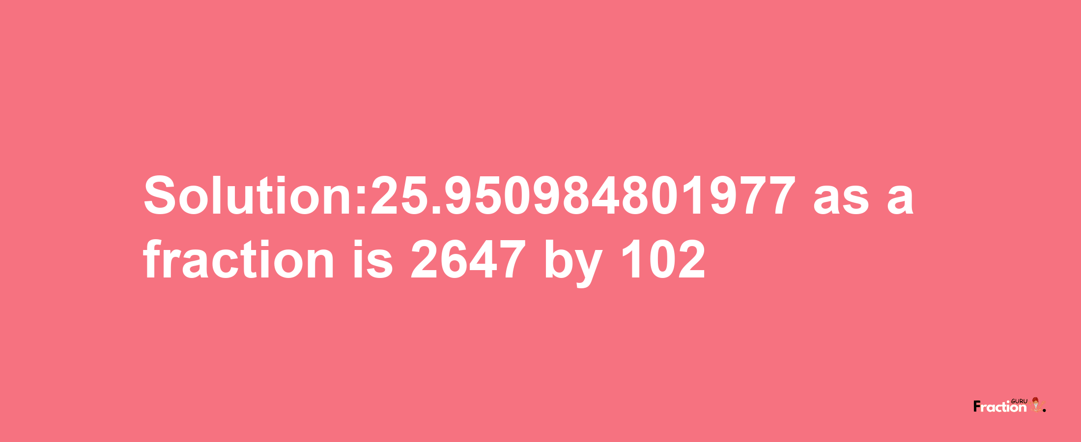 Solution:25.950984801977 as a fraction is 2647/102