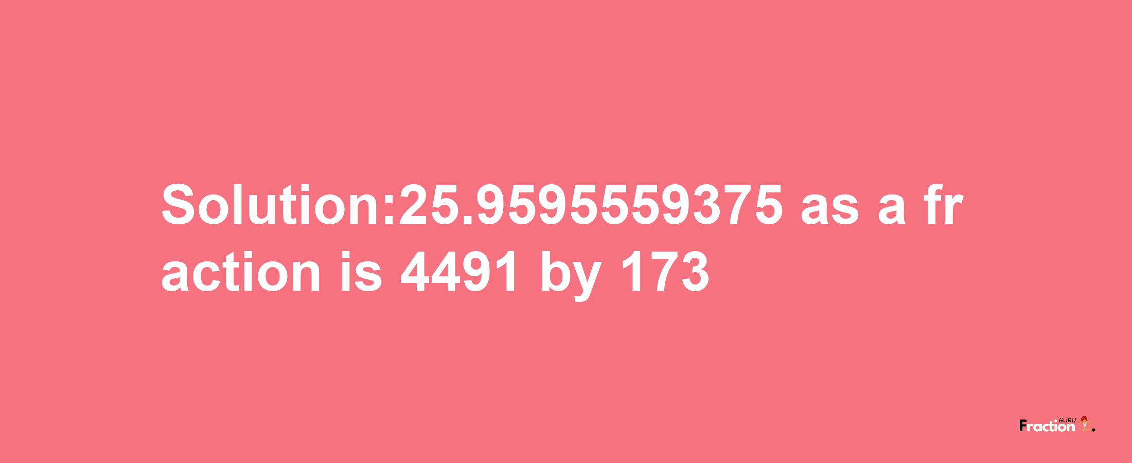 Solution:25.9595559375 as a fraction is 4491/173