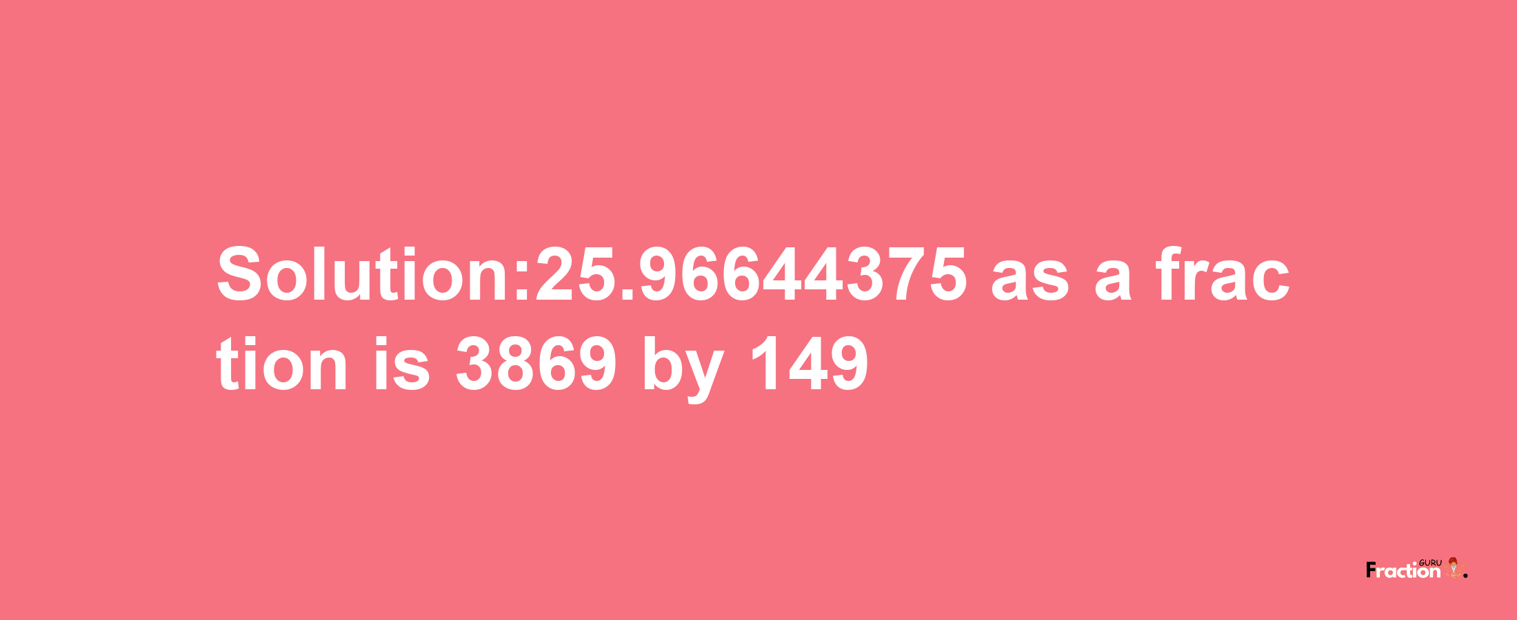 Solution:25.96644375 as a fraction is 3869/149