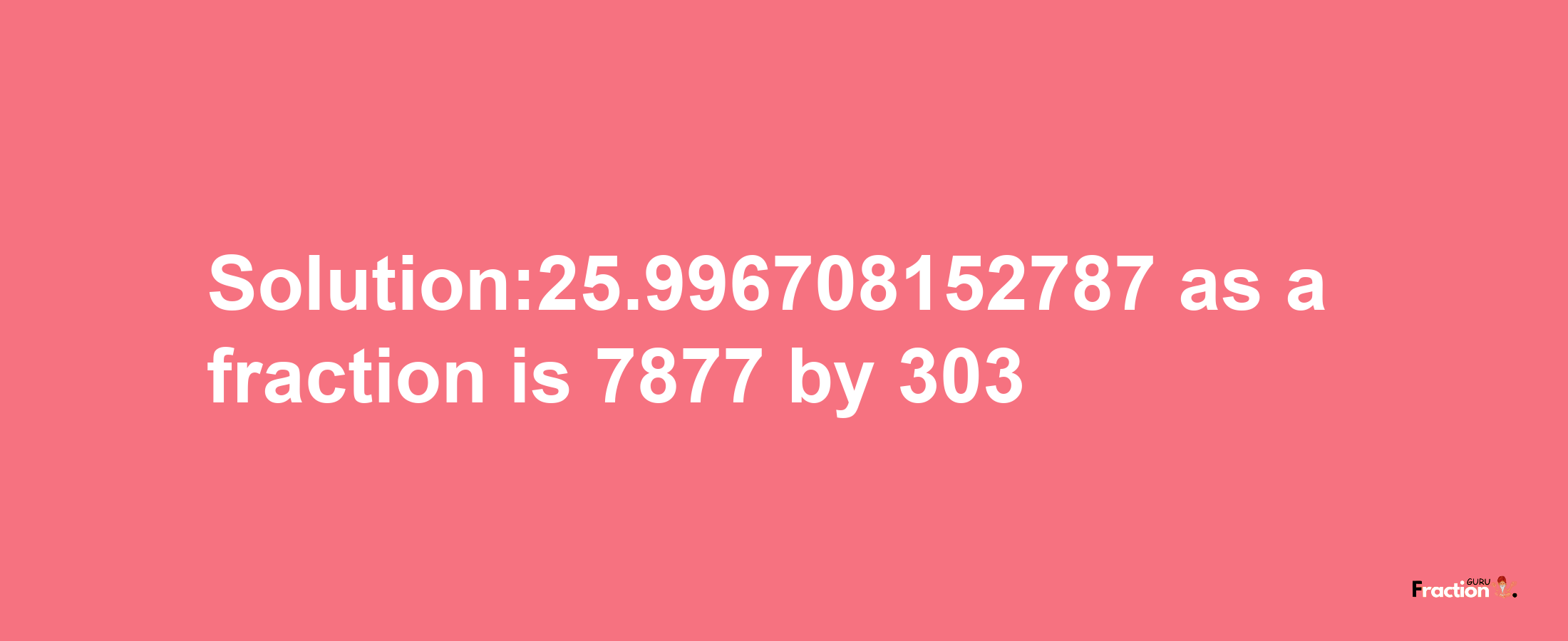 Solution:25.996708152787 as a fraction is 7877/303