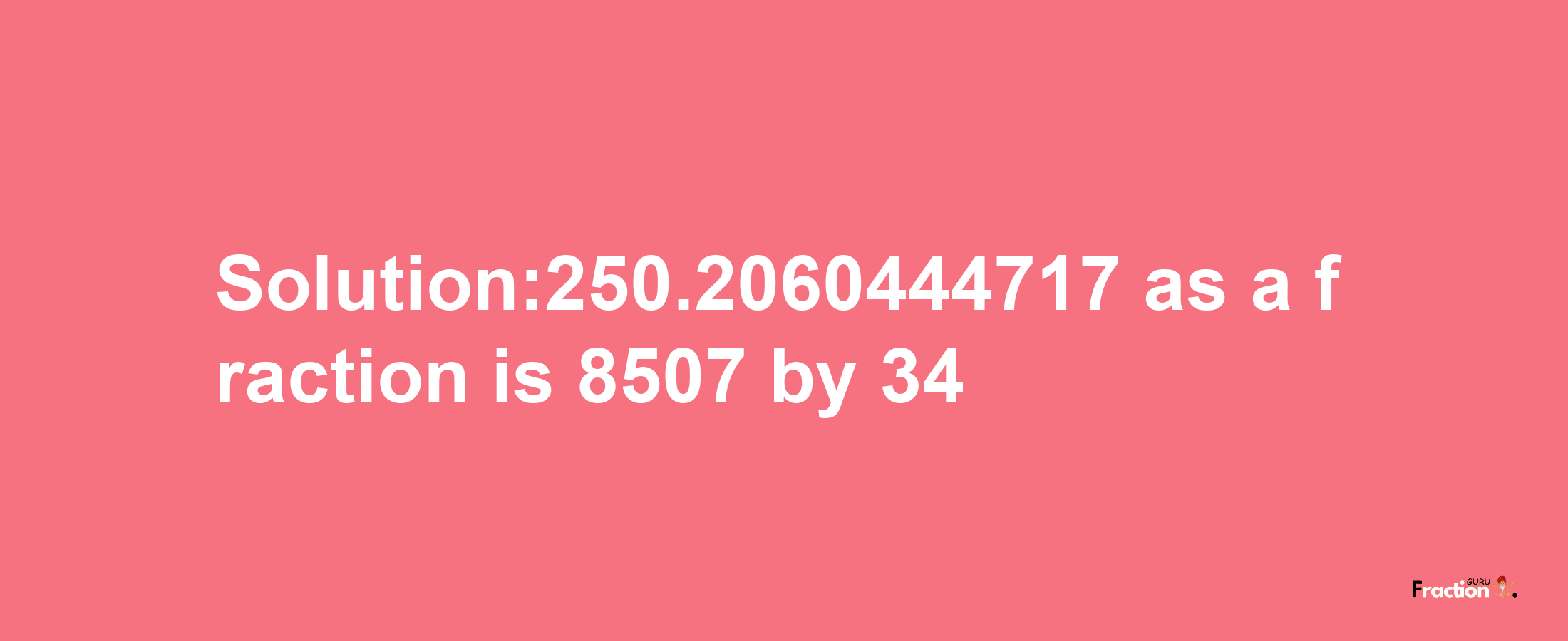 Solution:250.2060444717 as a fraction is 8507/34