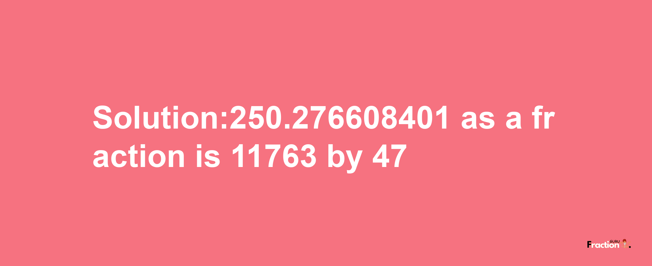 Solution:250.276608401 as a fraction is 11763/47