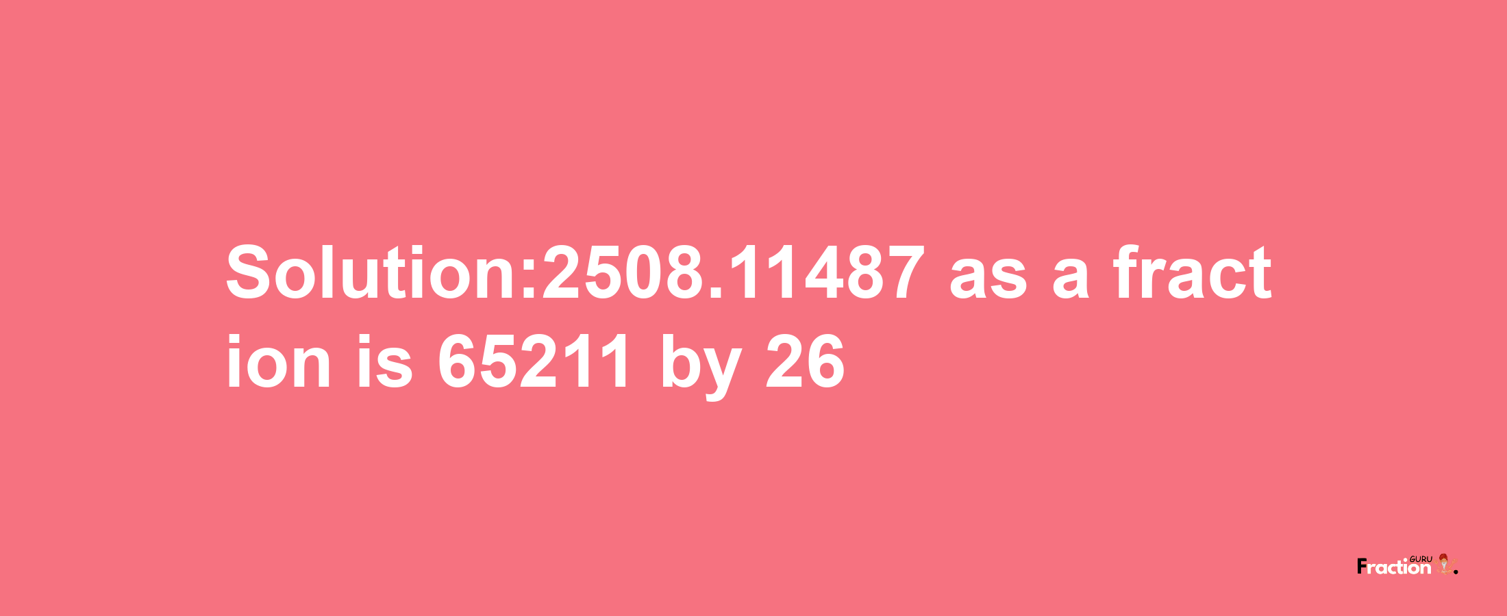 Solution:2508.11487 as a fraction is 65211/26