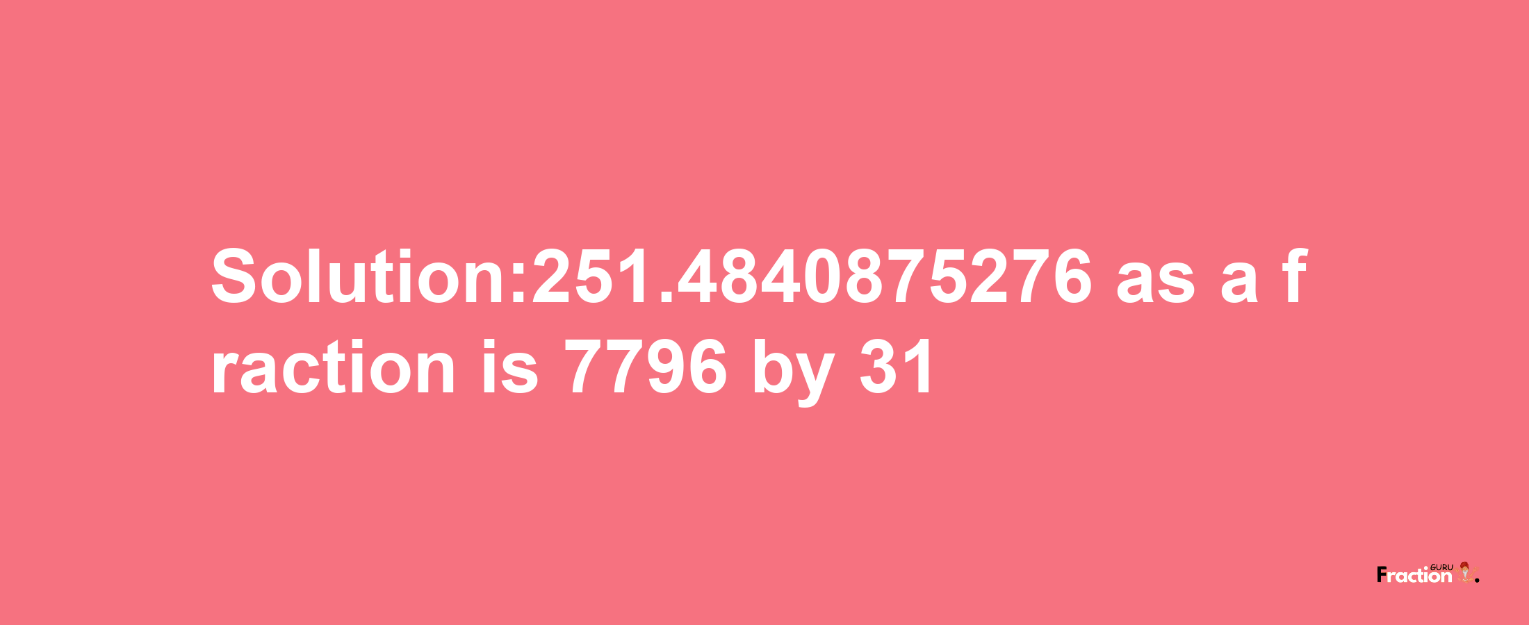 Solution:251.4840875276 as a fraction is 7796/31