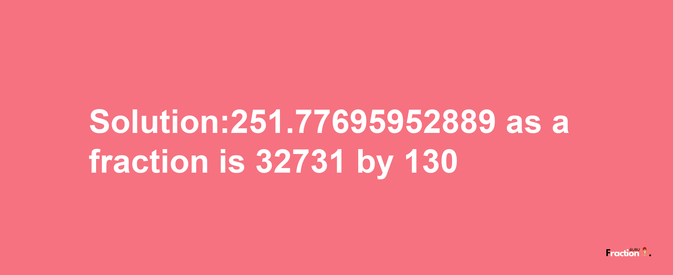 Solution:251.77695952889 as a fraction is 32731/130