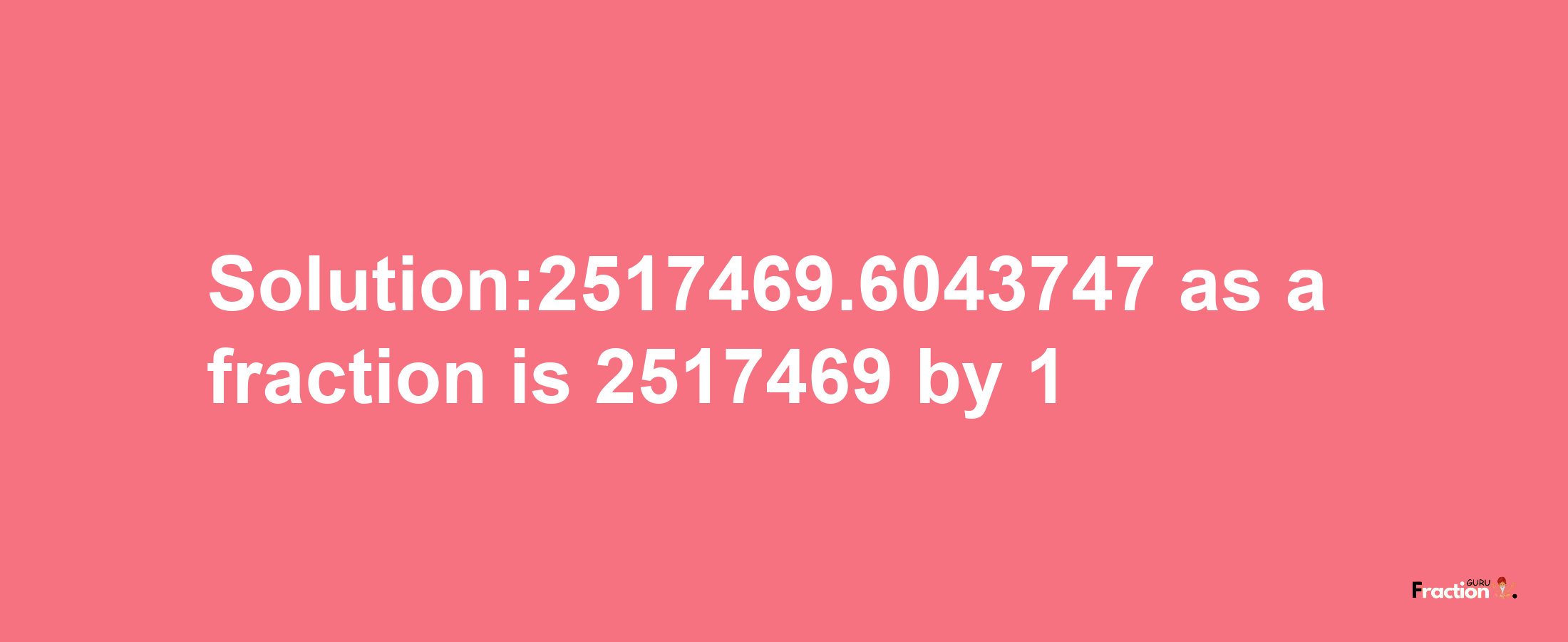 Solution:2517469.6043747 as a fraction is 2517469/1