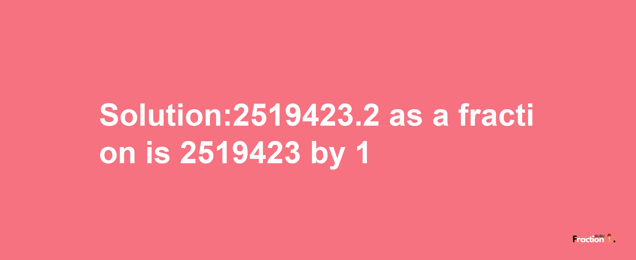 Solution:2519423.2 as a fraction is 2519423/1