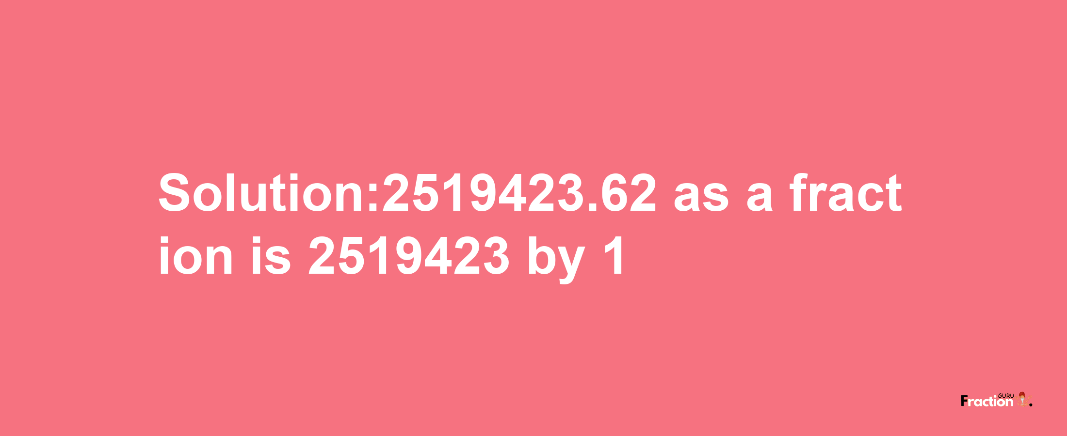 Solution:2519423.62 as a fraction is 2519423/1