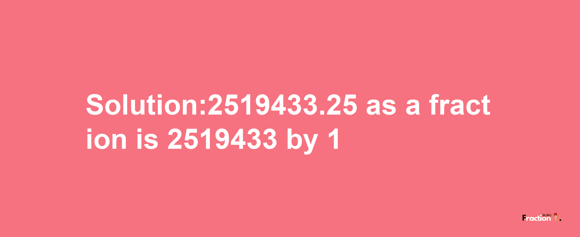 Solution:2519433.25 as a fraction is 2519433/1