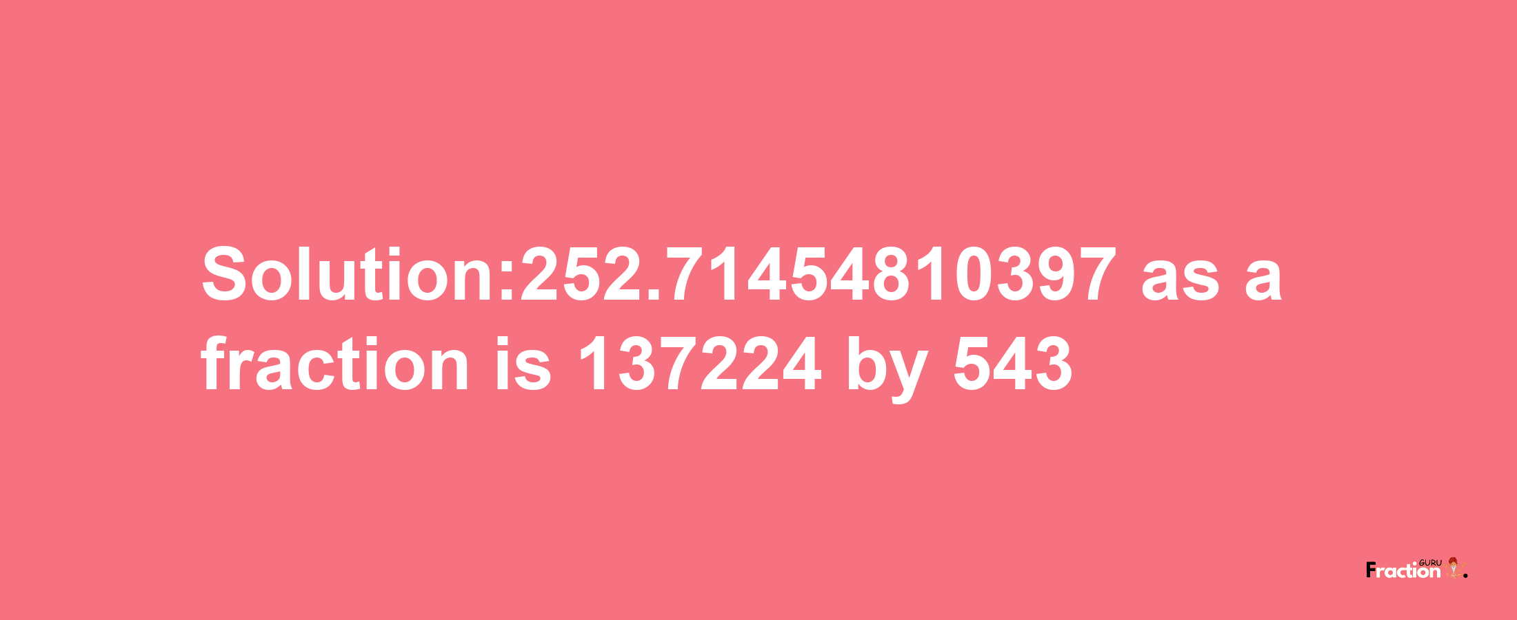 Solution:252.71454810397 as a fraction is 137224/543