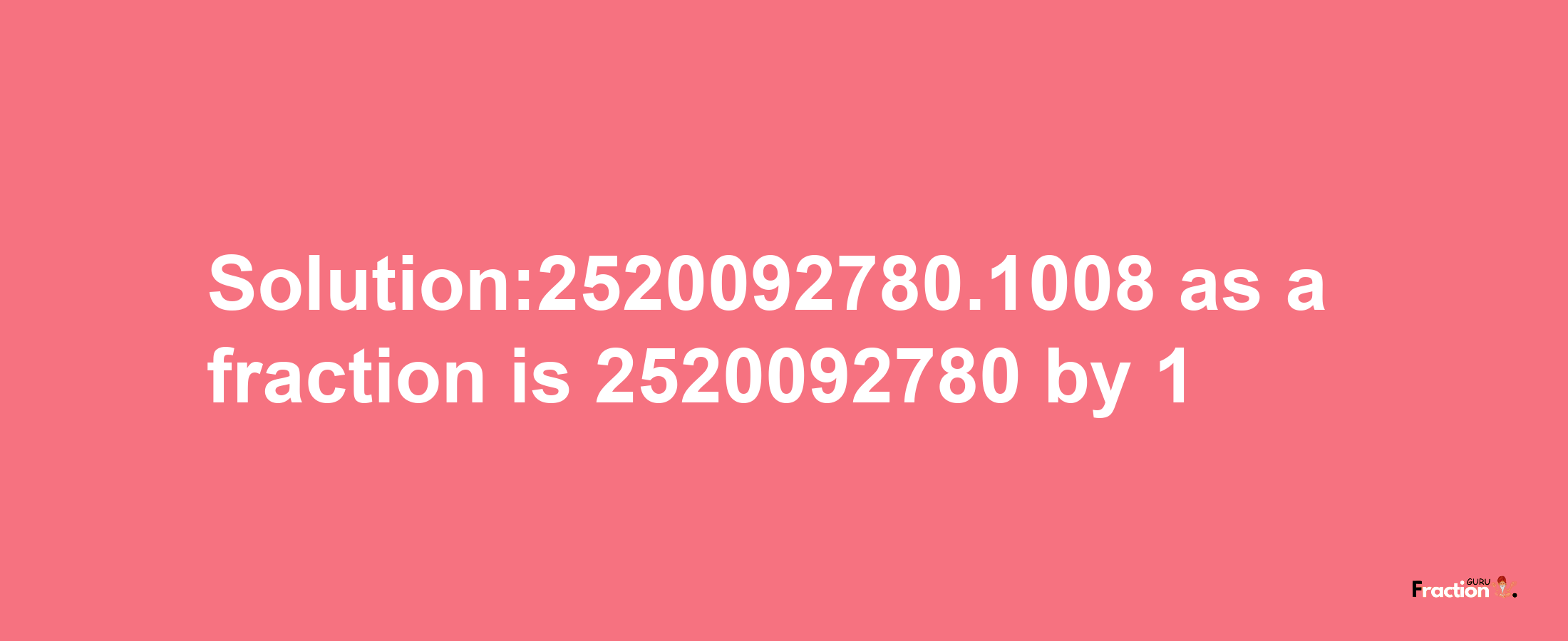 Solution:2520092780.1008 as a fraction is 2520092780/1