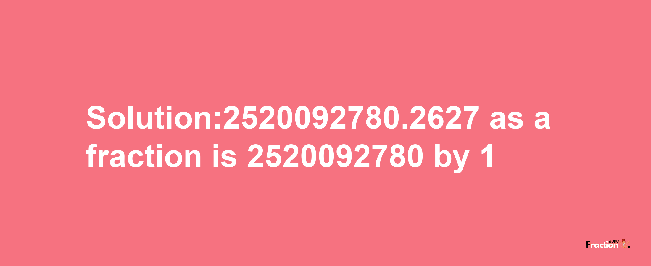 Solution:2520092780.2627 as a fraction is 2520092780/1