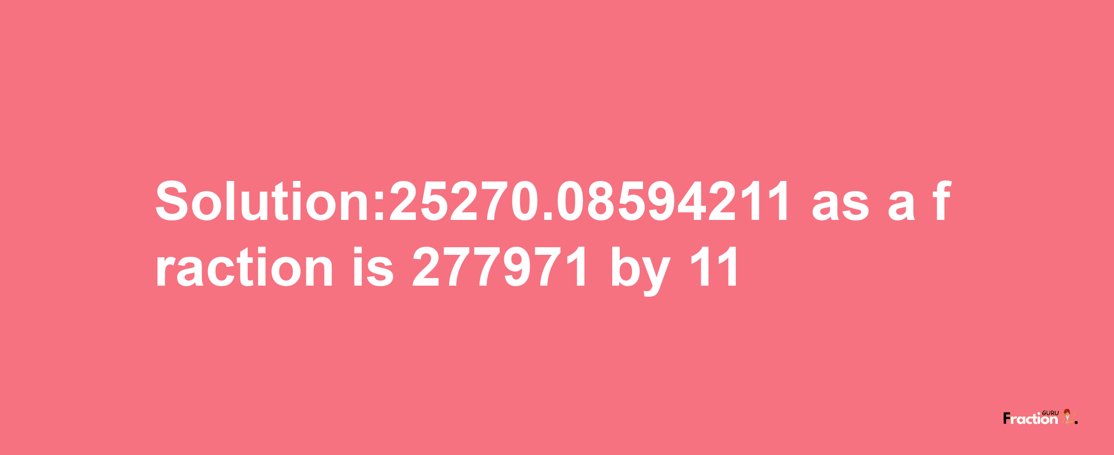 Solution:25270.08594211 as a fraction is 277971/11